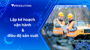 Cách lập kế hoạch vận hành và điều độ sản xuất từ A đến Z