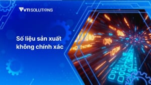 Số liệu sản xuất không chính xác