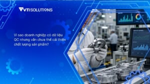 Vì sao doanh nghiệp có dữ liệu QC nhưng vẫn chưa thể cải thiện chất lượng sản phẩm